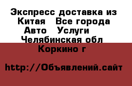 Экспресс доставка из Китая - Все города Авто » Услуги   . Челябинская обл.,Коркино г.